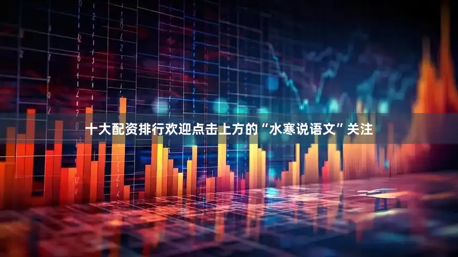 十大配资排行欢迎点击上方的“水寒说语文”关注