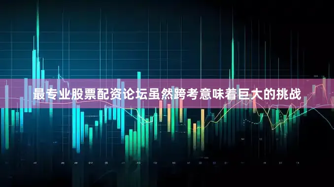 最专业股票配资论坛虽然跨考意味着巨大的挑战