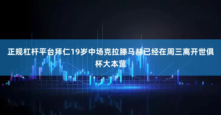正规杠杆平台拜仁19岁中场克拉滕马赫已经在周三离开世俱杯大本营