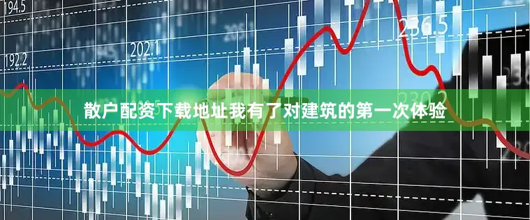 散户配资下载地址我有了对建筑的第一次体验