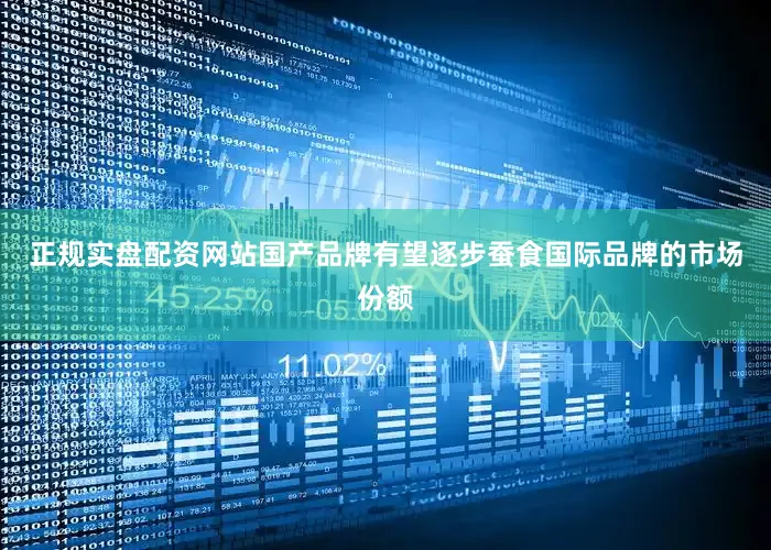 正规实盘配资网站国产品牌有望逐步蚕食国际品牌的市场份额