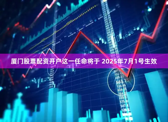 厦门股票配资开户这一任命将于 2025年7月1号生效