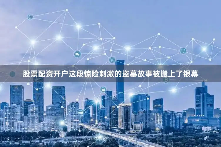 股票配资开户这段惊险刺激的盗墓故事被搬上了银幕