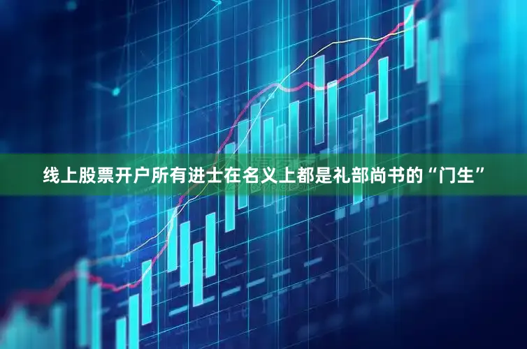 线上股票开户所有进士在名义上都是礼部尚书的“门生”
