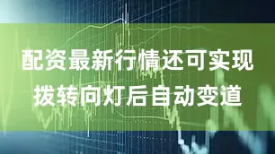 配资最新行情还可实现拨转向灯后自动变道