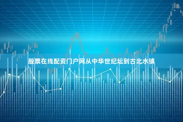 股票在线配资门户网从中华世纪坛到古北水镇