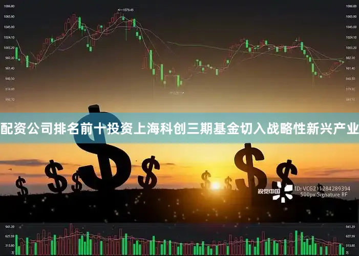 配资公司排名前十投资上海科创三期基金切入战略性新兴产业