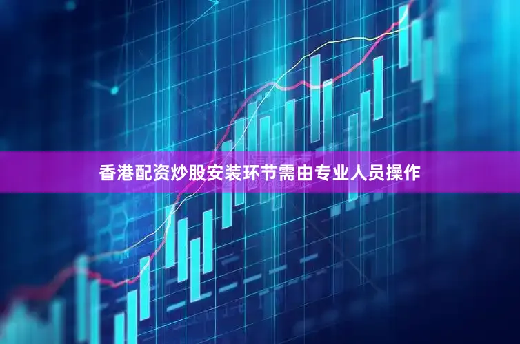 香港配资炒股安装环节需由专业人员操作