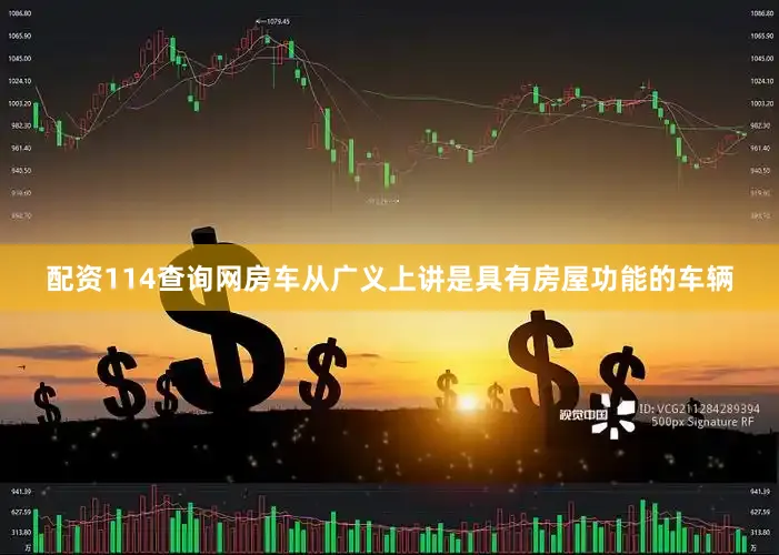 配资114查询网房车从广义上讲是具有房屋功能的车辆