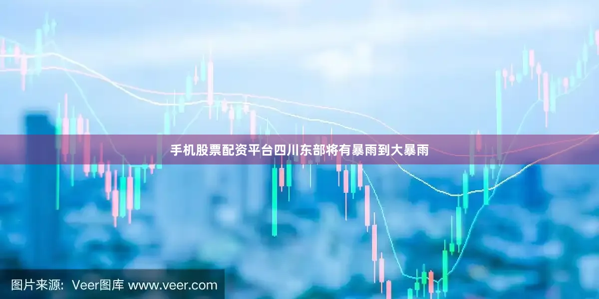 手机股票配资平台四川东部将有暴雨到大暴雨