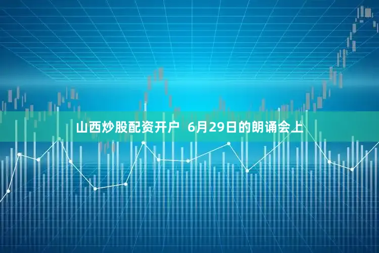 山西炒股配资开户  6月29日的朗诵会上