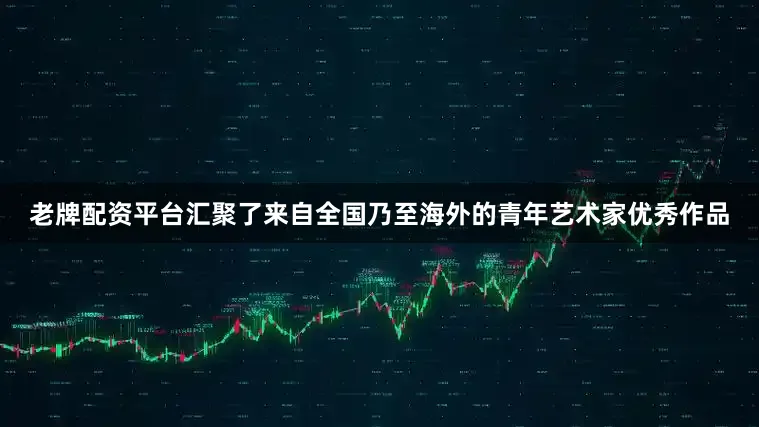 老牌配资平台汇聚了来自全国乃至海外的青年艺术家优秀作品