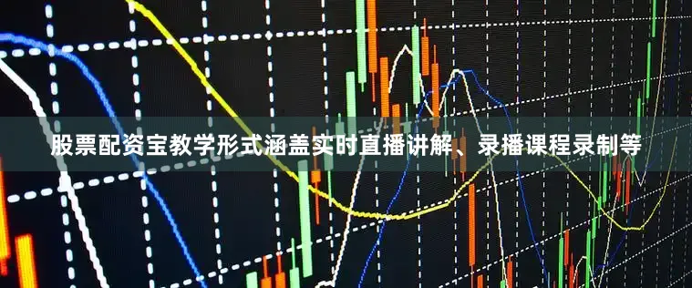 股票配资宝教学形式涵盖实时直播讲解、录播课程录制等