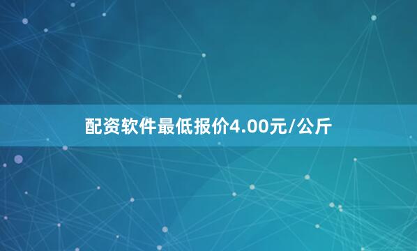 配资软件最低报价4.00元/公斤