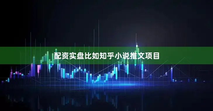 配资实盘比如知乎小说推文项目