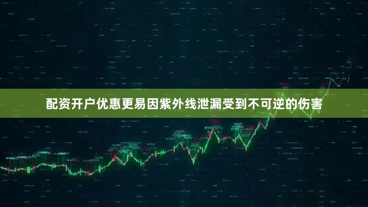 配资开户优惠更易因紫外线泄漏受到不可逆的伤害