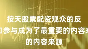 按天股票配资观众的反应和参与成为了最重要的内容来源