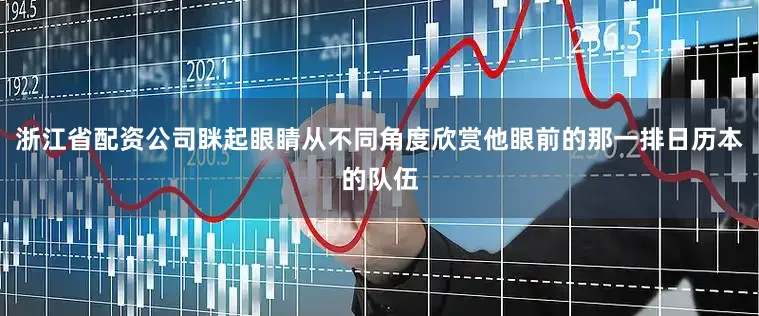 浙江省配资公司眯起眼睛从不同角度欣赏他眼前的那一排日历本的队伍