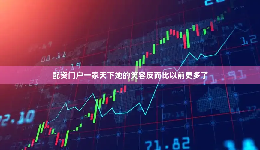 配资门户一家天下她的笑容反而比以前更多了