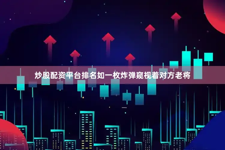 炒股配资平台排名如一枚炸弹窥视着对方老将