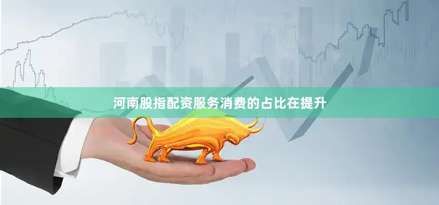 河南股指配资服务消费的占比在提升