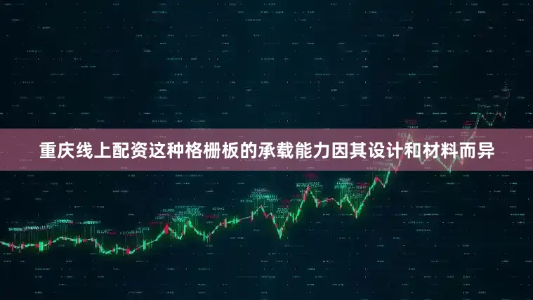 重庆线上配资这种格栅板的承载能力因其设计和材料而异