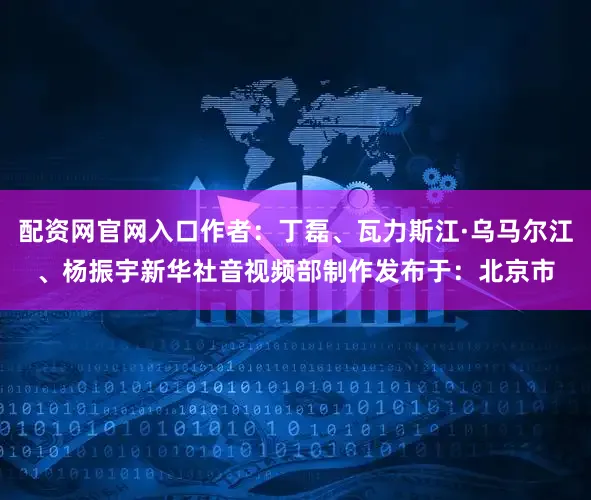 配资网官网入口作者：丁磊、瓦力斯江·乌马尔江、杨振宇新华社音视频部制作发布于：北京市
