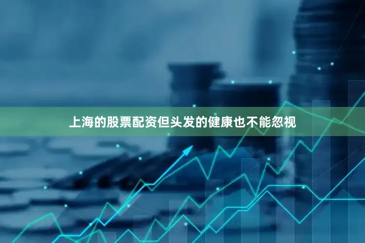 上海的股票配资但头发的健康也不能忽视