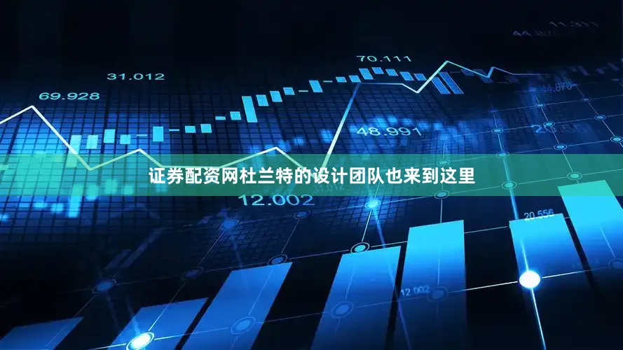 证券配资网杜兰特的设计团队也来到这里