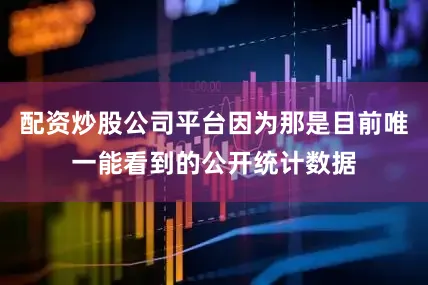 配资炒股公司平台因为那是目前唯一能看到的公开统计数据