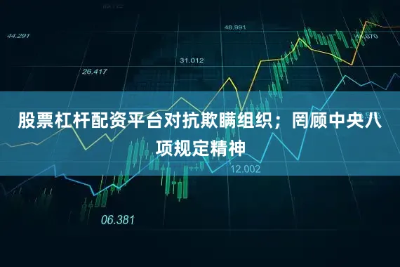 股票杠杆配资平台对抗欺瞒组织；罔顾中央八项规定精神
