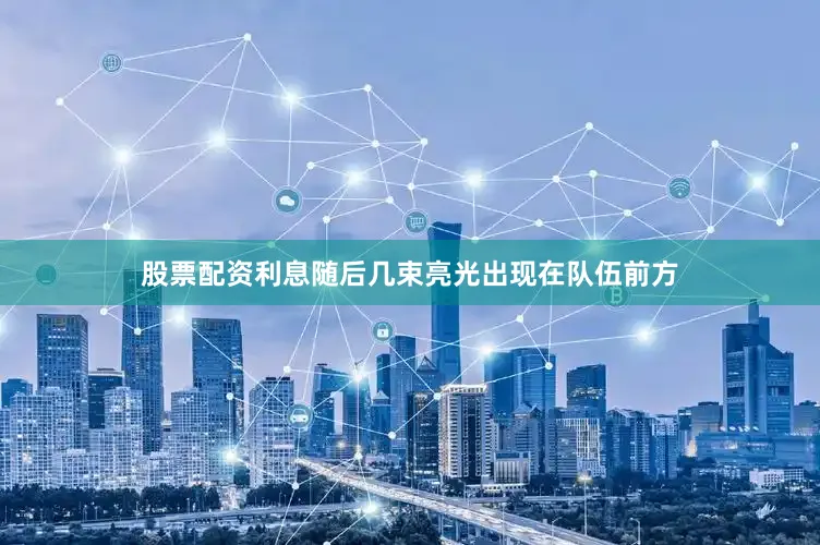 股票配资利息随后几束亮光出现在队伍前方