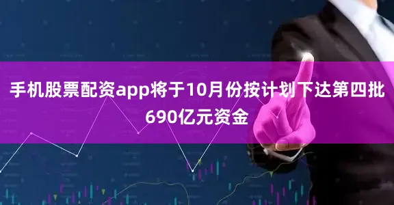 手机股票配资app将于10月份按计划下达第四批690亿元资金
