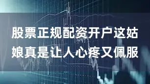 股票正规配资开户这姑娘真是让人心疼又佩服