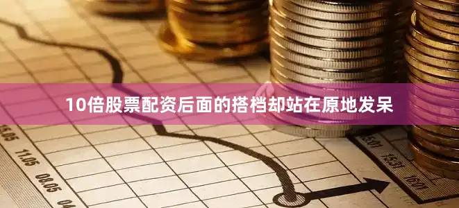 10倍股票配资后面的搭档却站在原地发呆
