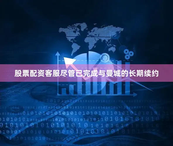 股票配资客服尽管已完成与曼城的长期续约