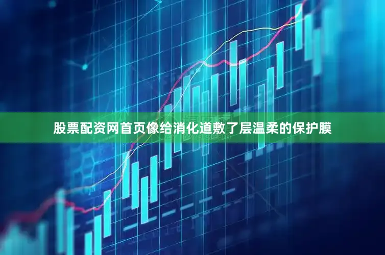 股票配资网首页像给消化道敷了层温柔的保护膜