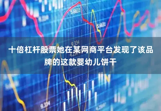 十倍杠杆股票她在某网商平台发现了该品牌的这款婴幼儿饼干