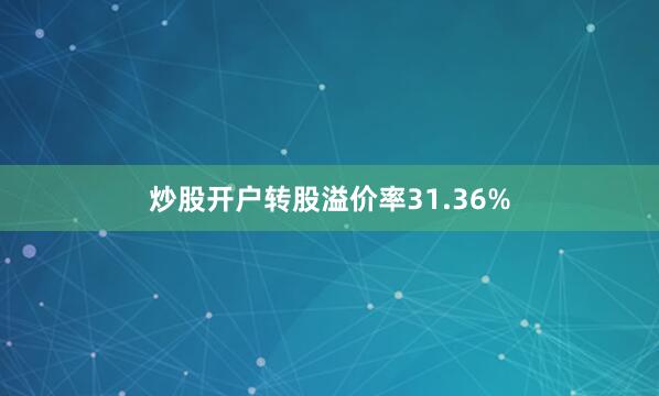 炒股开户转股溢价率31.36%