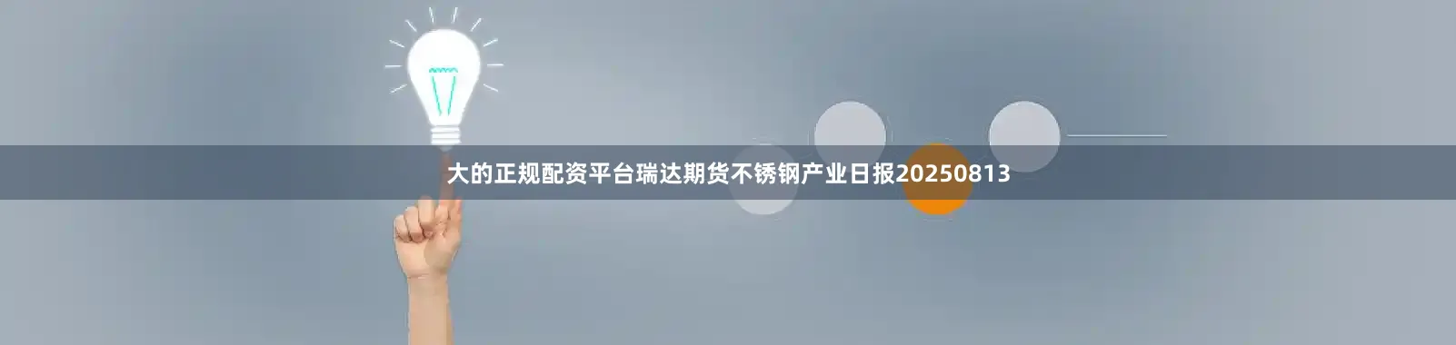 大的正规配资平台瑞达期货不锈钢产业日报20250813