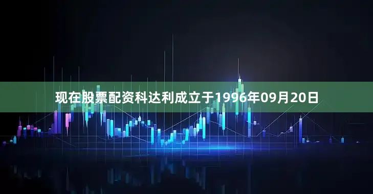 现在股票配资科达利成立于1996年09月20日