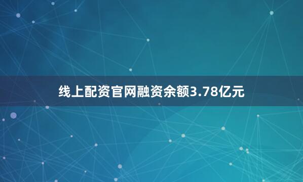 线上配资官网融资余额3.78亿元
