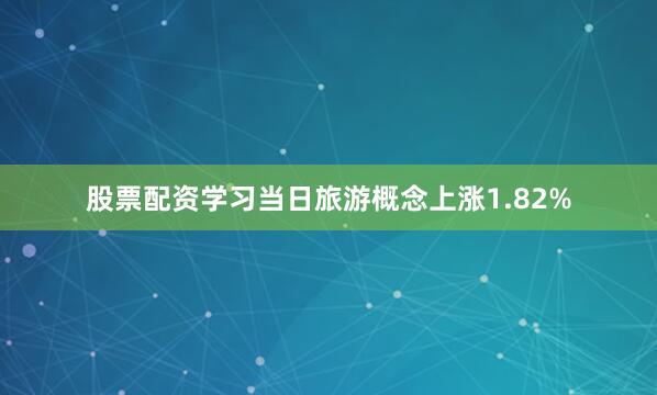 股票配资学习当日旅游概念上涨1.82%