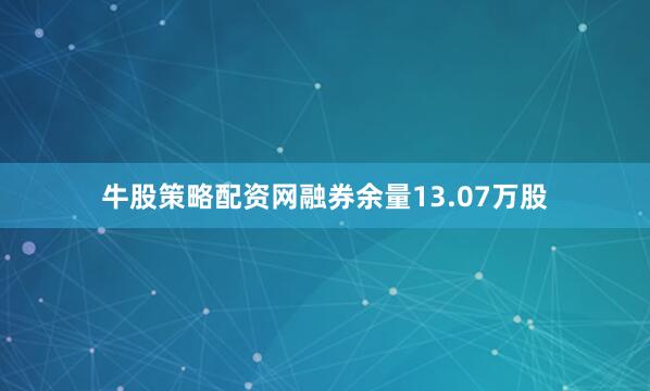 牛股策略配资网融券余量13.07万股