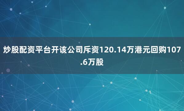 炒股配资平台开该公司斥资120.14万港元回购107.6万股