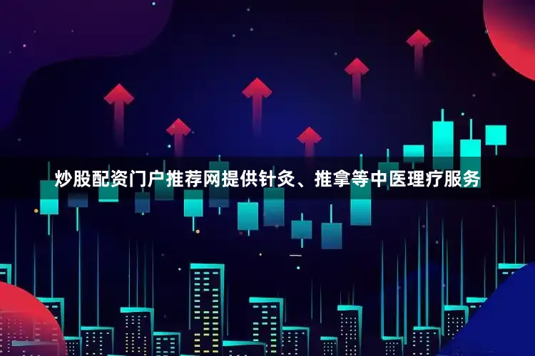 炒股配资门户推荐网提供针灸、推拿等中医理疗服务