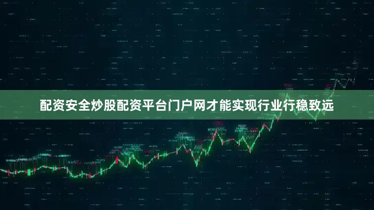 配资安全炒股配资平台门户网才能实现行业行稳致远