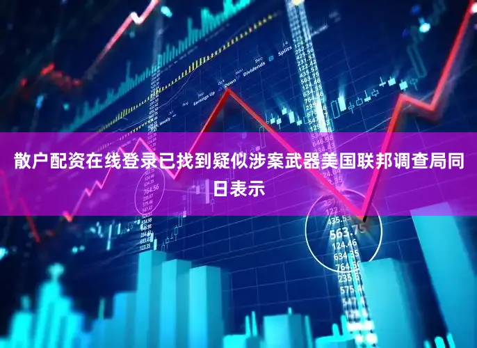 散户配资在线登录已找到疑似涉案武器美国联邦调查局同日表示