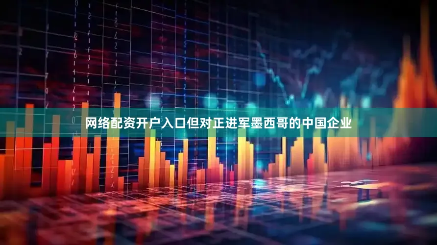 网络配资开户入口但对正进军墨西哥的中国企业