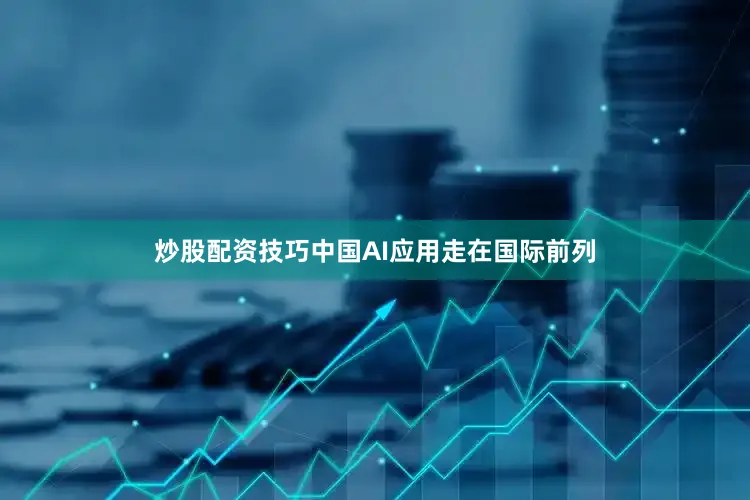 炒股配资技巧中国AI应用走在国际前列
